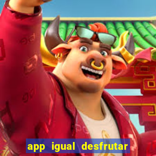 app igual desfrutar de dinheiro